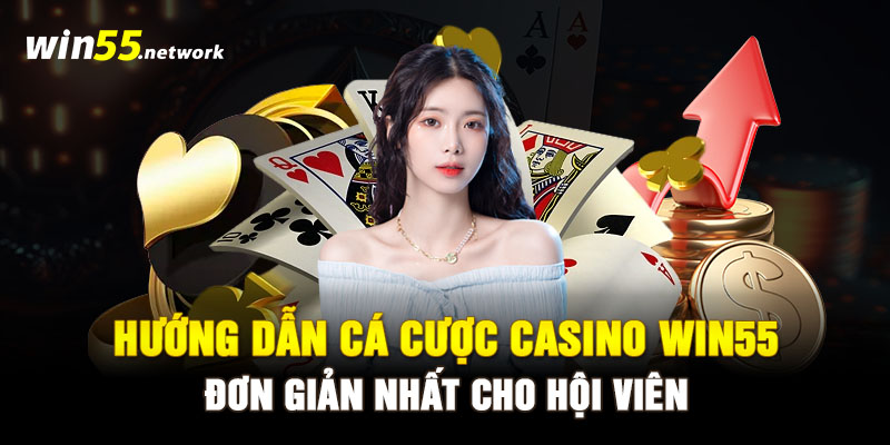 Hướng dẫn cá cược Casino WIN55 đơn giản nhất cho hội viên